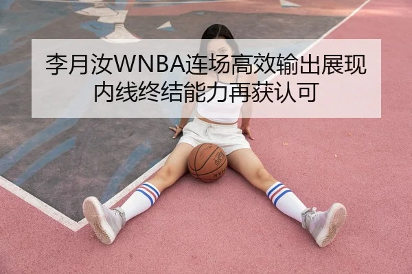 李月汝WNBA连场高效输出展现内线终结能力再获认可