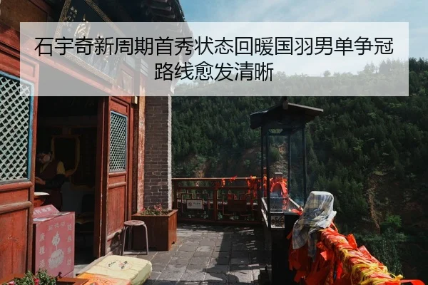 石宇奇新周期首秀状态回暖国羽男单争冠路线愈发清晰