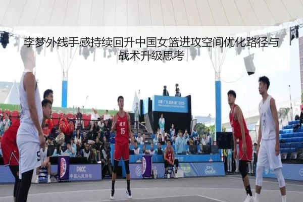 李梦外线手感持续回升中国女篮进攻空间优化路径与战术升级思考