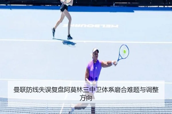 曼联防线失误复盘阿莫林三中卫体系磨合难题与调整方向