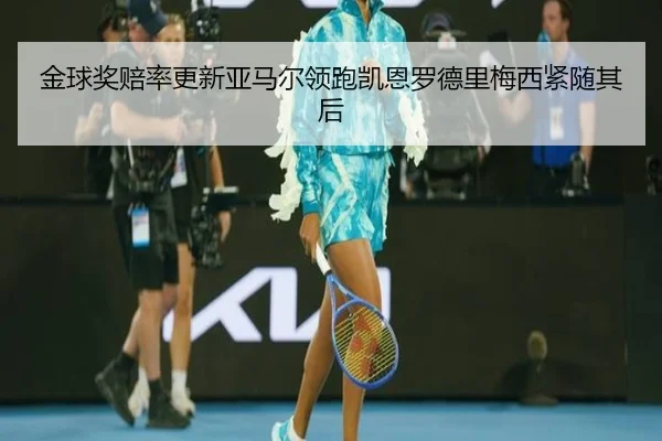 金球奖赔率更新亚马尔领跑凯恩罗德里梅西紧随其后